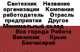 Сантехник › Название организации ­ Компания-работодатель › Отрасль предприятия ­ Другое › Минимальный оклад ­ 25 000 - Все города Работа » Вакансии   . Крым,Бахчисарай